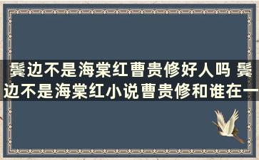 鬓边不是海棠红曹贵修好人吗 鬓边不是海棠红小说曹贵修和谁在一起了